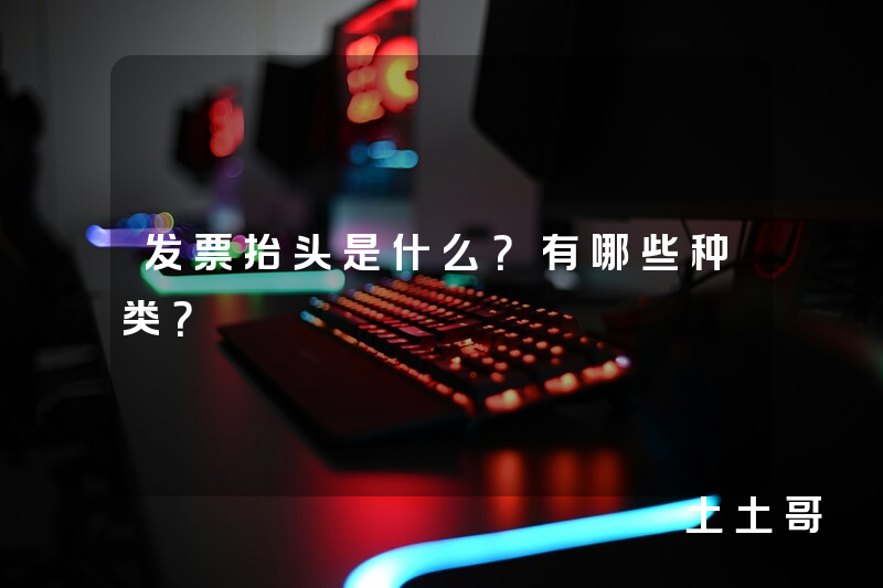 发票抬头是什么?有哪些种类? 发票抬头是什么?有哪些种类?