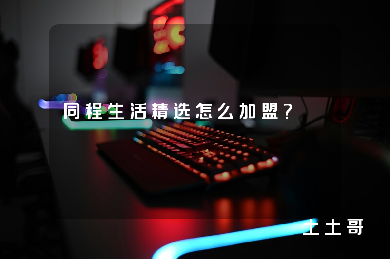 同程生活精选怎么加盟? 同程生活精选怎么加盟?