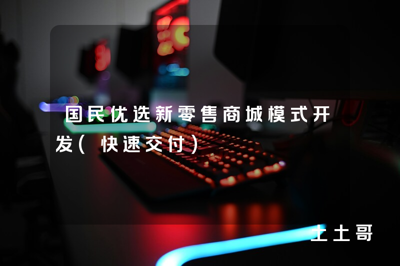 国民优选新零售商城模式开发(快速交付) 国民优选新零售商城模式开发(快速交付)