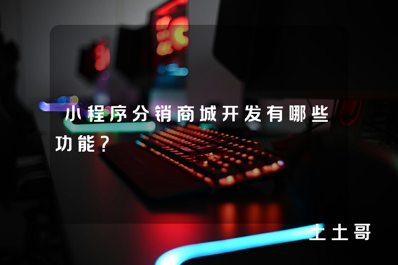 小程序分销商城开发有哪些功能? 小程序分销商城开发有哪些功能?