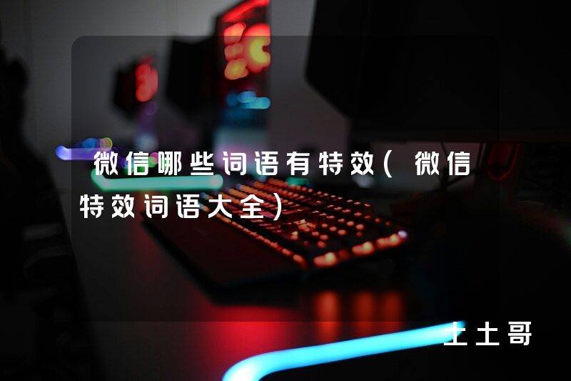 微信哪些词语有特效(微信特效词语大全) 微信哪些词语有特效(微信特效词语大全)