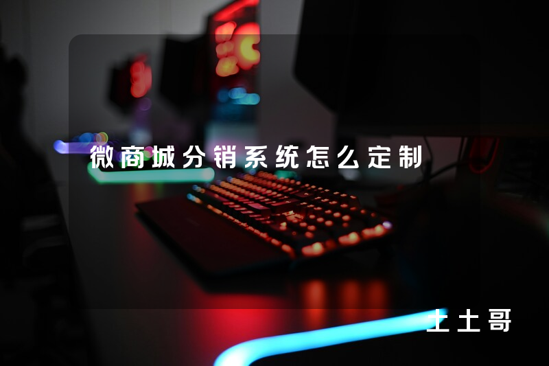 微商城分销系统怎么定制 微商城分销系统怎么定制