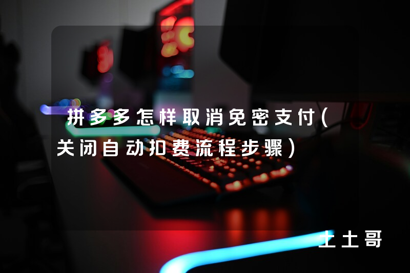 拼多多怎样取消免密支付(关闭自动扣费流程步骤) 拼多多怎样取消免密支付(关闭自动扣费流程步骤)