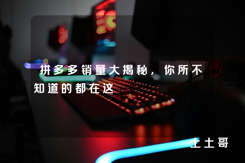 拼多多销量大揭秘,你所不知道的都在这 拼多多销量大揭秘,你所不知道的都在这