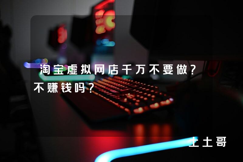淘宝虚拟网店千万不要做?不赚钱吗? 淘宝虚拟网店千万不要做?不赚钱吗?