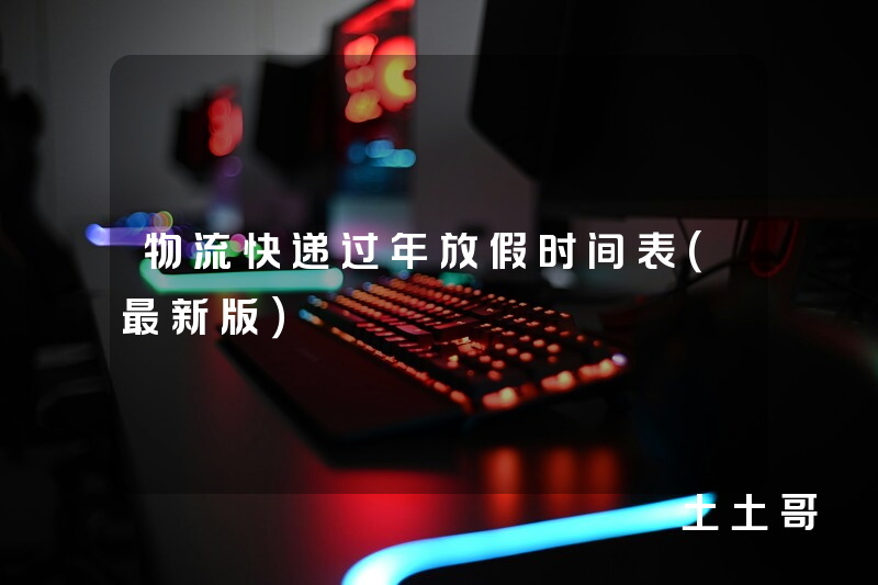 物流快递过年放假时间表(最新版) 物流快递过年放假时间表(最新版)