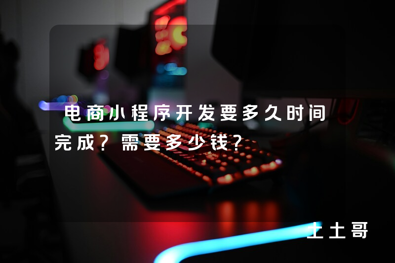 电商小程序开发要多久时间完成?需要多少钱? 电商小程序开发要多久时间完成?需要多少钱?