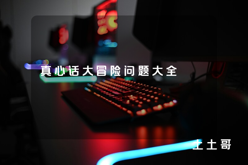 真心话大冒险问题大全 真心话大冒险问题大全