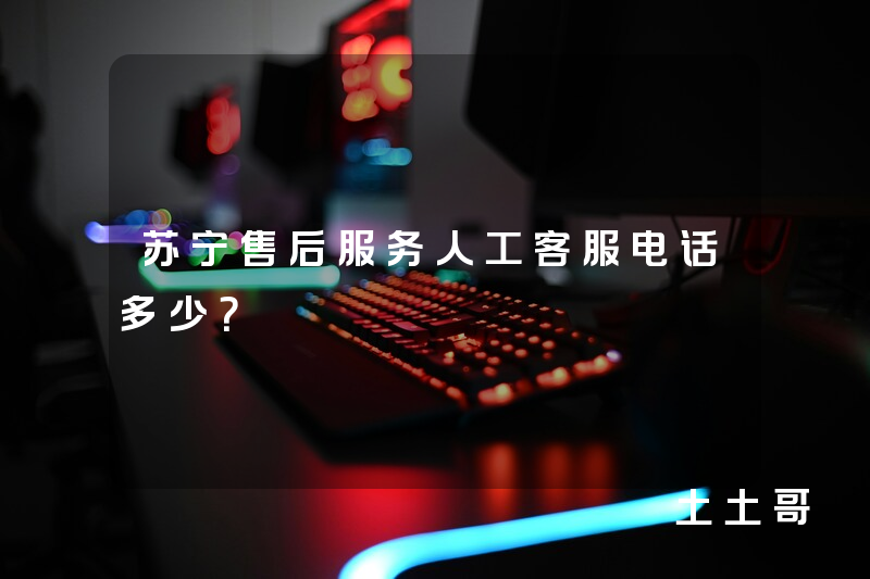 苏宁售后服务人工客服电话多少? 苏宁售后服务人工客服电话多少?