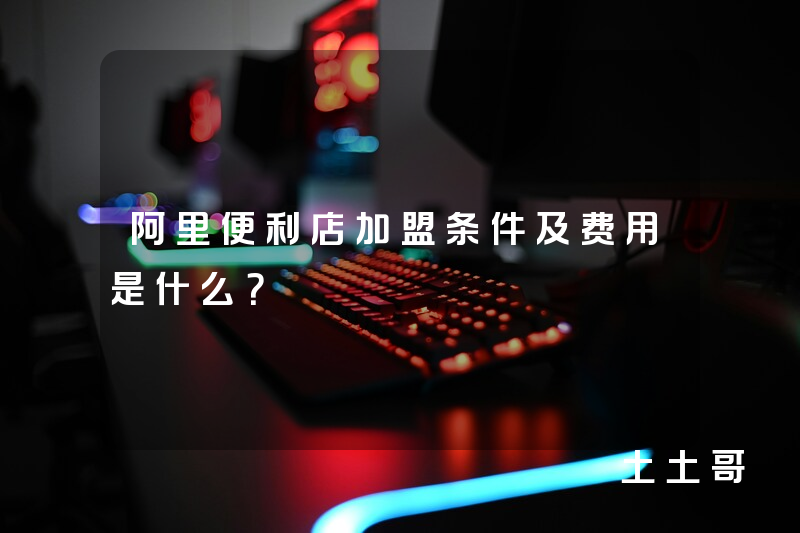 阿里便利店加盟条件及费用是什么? 阿里便利店加盟条件及费用是什么?