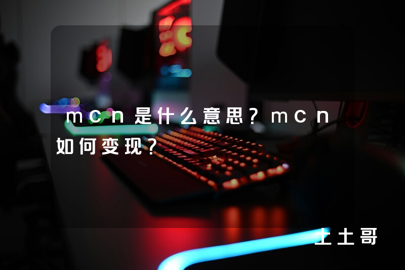 mcn是什么意思?mcn如何变现? mcn是什么意思?mcn如何变现?