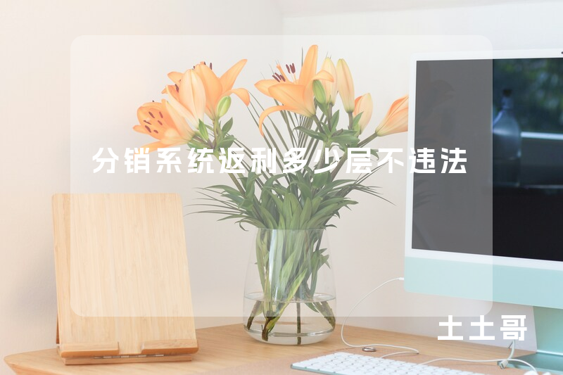 分销系统返利多少层不违法 分销系统返利多少层不违法