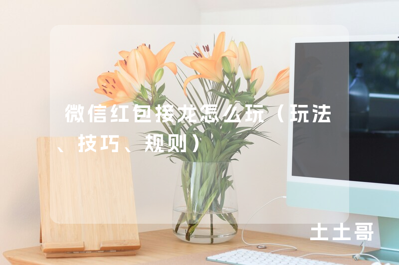 微信红包接龙怎么玩(玩法、技巧、规则) 微信红包接龙怎么玩(玩法、技巧、规则)