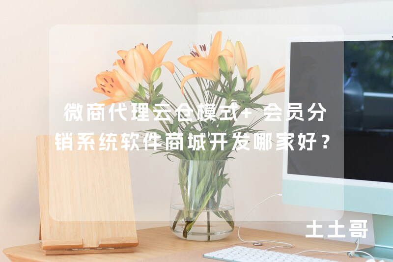 微商代理云仓模式+会员分销系统软件商城开发哪家好? 微商代理云仓模式+会员分销系统软件商城开发哪家好?