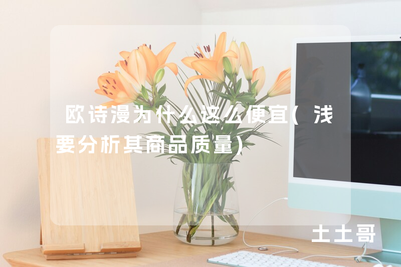 欧诗漫为什么这么便宜(浅要分析其商品质量) 欧诗漫为什么这么便宜(浅要分析其商品质量)