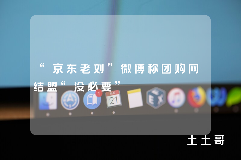 “京东老刘”微博称团购网结盟“没必要” “京东老刘”微博称团购网结盟“没必要”
