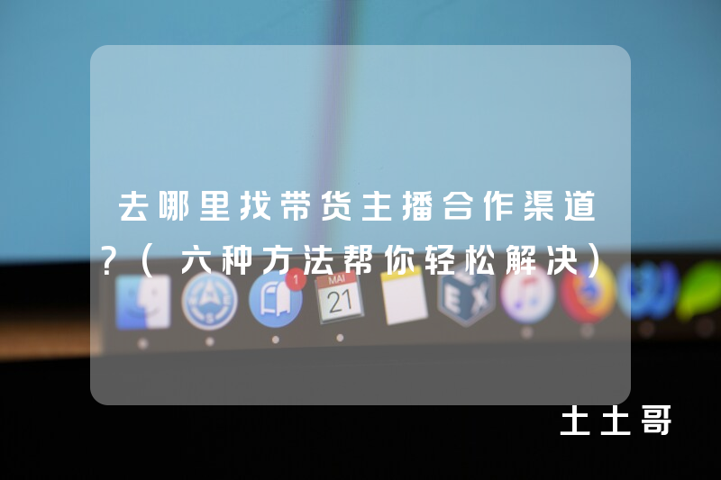 去哪里找带货主播合作渠道?(六种方法帮你轻松解决) 去哪里找带货主播合作渠道?(六种方法帮你轻松解决)