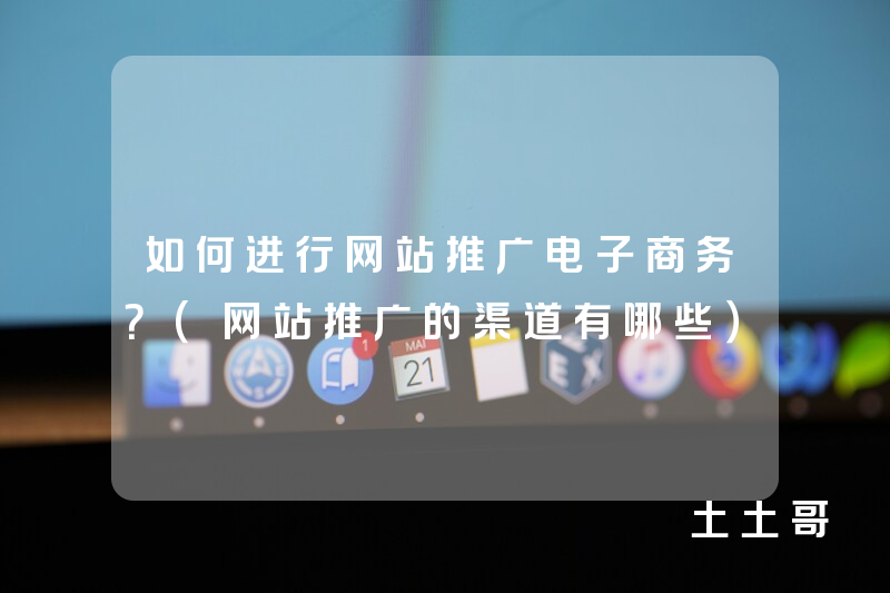 如何进行网站推广电子商务?(网站推广的渠道有哪些) 如何进行网站推广电子商务?(网站推广的渠道有哪些)
