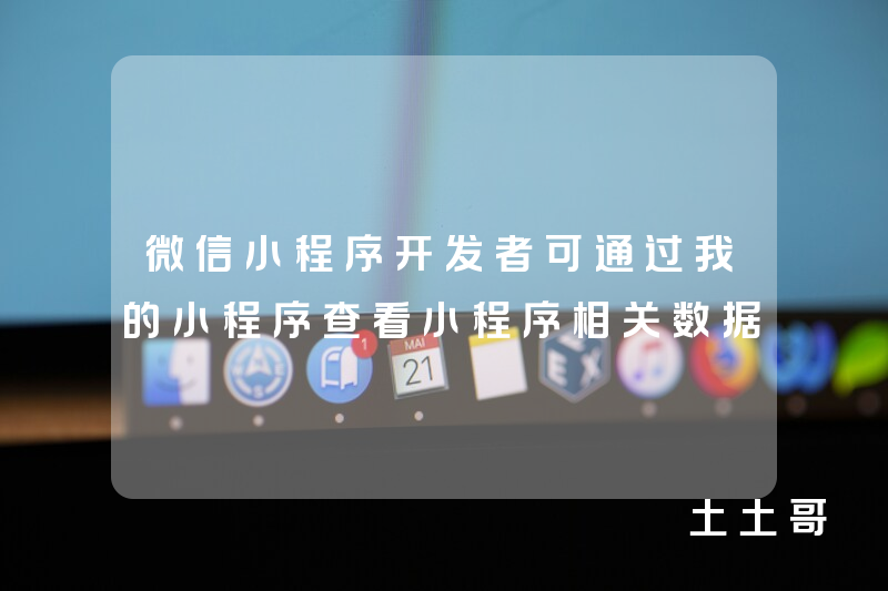微信小程序开发者可通过我的小程序查看小程序相关数据 微信小程序开发者可通过我的小程序查看小程序相关数据