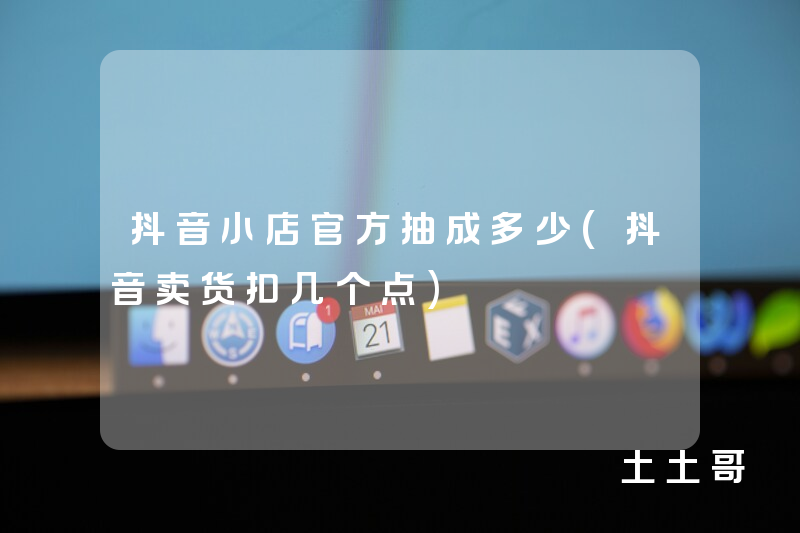 抖音小店官方抽成多少(抖音卖货扣几个点) 抖音小店官方抽成多少(抖音卖货扣几个点)