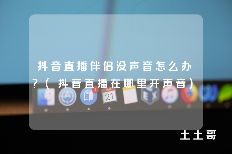 抖音直播伴侣没声音怎么办?(抖音直播在哪里开声音) 抖音直播伴侣没声音怎么办?(抖音直播在哪里开声音)