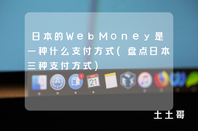 日本的WebMoney是一种什么支付方式(盘点日本三种支付方式) 日本的WebMoney是一种什么支付方式(盘点日本三种支付方式)