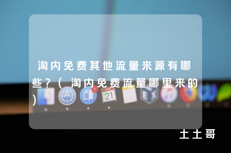 淘内免费其他流量来源有哪些?(淘内免费流量哪里来的) 淘内免费其他流量来源有哪些?(淘内免费流量哪里来的)