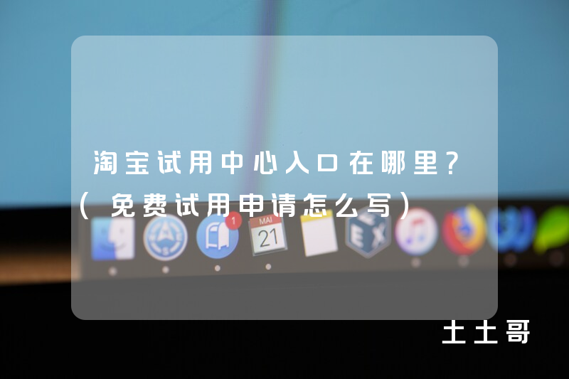 淘宝试用中心入口在哪里?(免费试用申请怎么写) 淘宝试用中心入口在哪里?(免费试用申请怎么写)