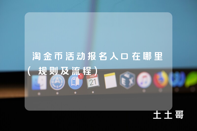 淘金币活动报名入口在哪里(规则及流程) 淘金币活动报名入口在哪里(规则及流程)