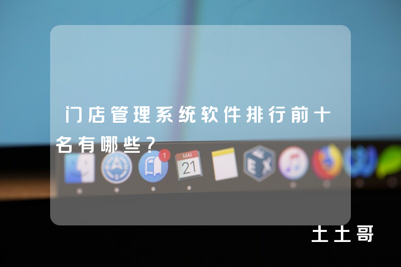 门店管理系统软件排行前十名有哪些? 门店管理系统软件排行前十名有哪些?