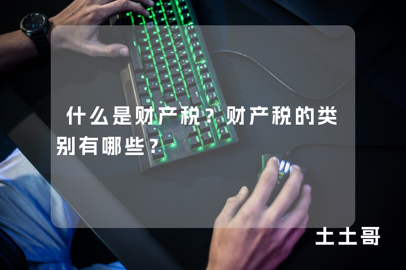 什么是财产税?财产税的类别有哪些? 什么是财产税?财产税的类别有哪些?