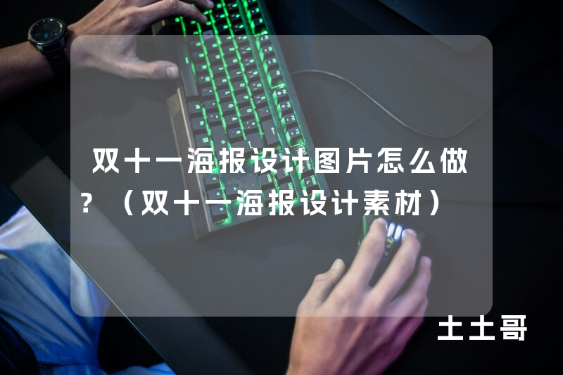 双十一海报设计图片怎么做?(双十一海报设计素材) 双十一海报设计图片怎么做?(双十一海报设计素材)