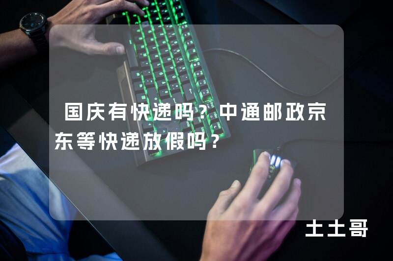 国庆有快递吗?中通邮政京东等快递放假吗? 国庆有快递吗?中通邮政京东等快递放假吗?