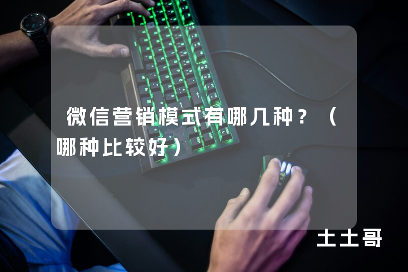 微信营销模式有哪几种?(哪种比较好) 微信营销模式有哪几种?(哪种比较好)