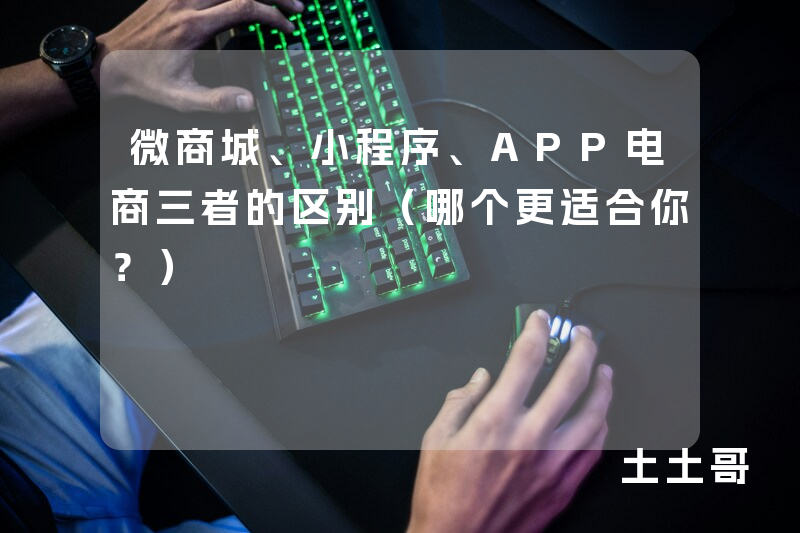 微商城、小程序、APP电商三者的区别(哪个更适合你?) 微商城、小程序、APP电商三者的区别(哪个更适合你?)