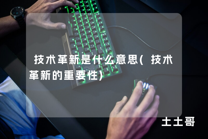 技术革新是什么意思(技术革新的重要性) 技术革新是什么意思(技术革新的重要性)