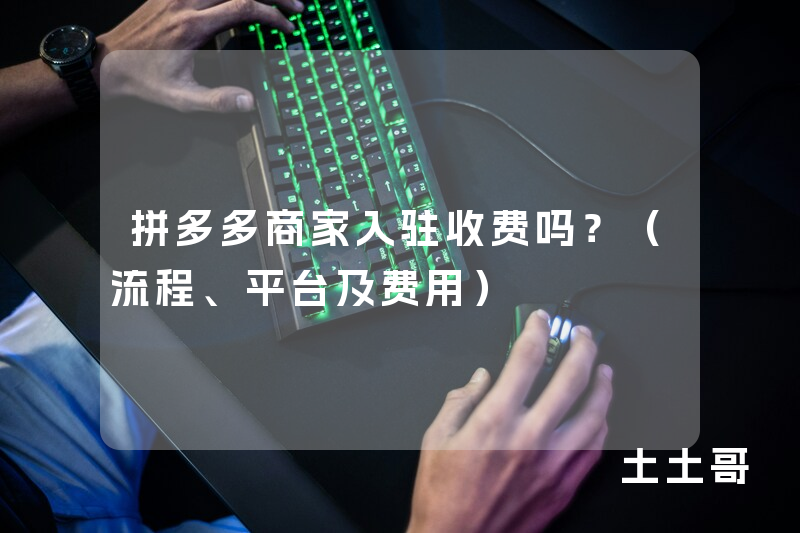 拼多多商家入驻收费吗?(流程、平台及费用) 拼多多商家入驻收费吗?(流程、平台及费用)