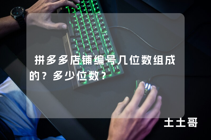 拼多多店铺编号几位数组成的?多少位数? 拼多多店铺编号几位数组成的?多少位数?