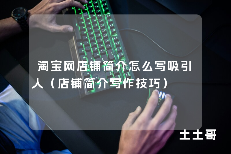 淘宝网店铺简介怎么写吸引人(店铺简介写作技巧) 淘宝网店铺简介怎么写吸引人(店铺简介写作技巧)