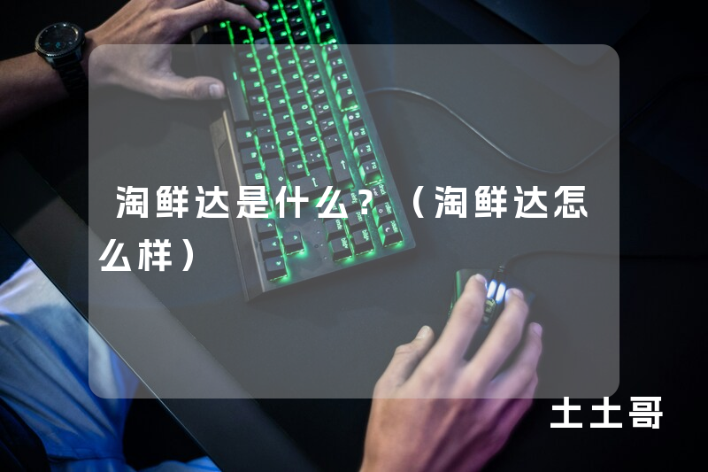 淘鲜达是什么?(淘鲜达怎么样) 淘鲜达是什么?(淘鲜达怎么样)