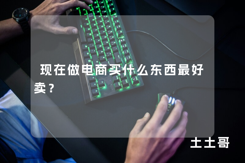 现在做电商买什么东西最好卖? 现在做电商买什么东西最好卖?