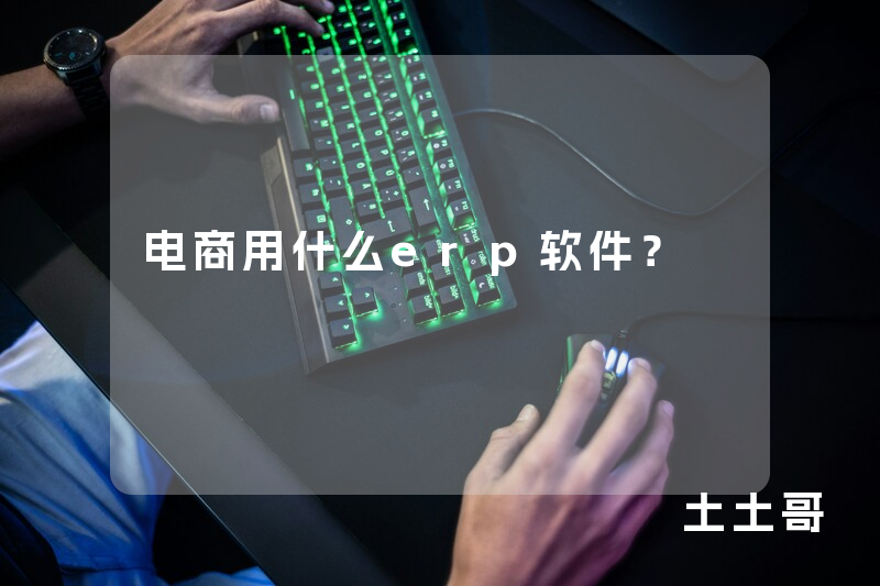 电商用什么erp软件? 电商用什么erp软件?