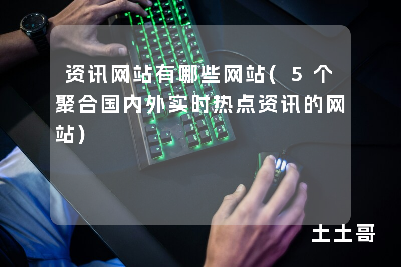 资讯网站有哪些网站(5个聚合国内外实时热点资讯的网站) 资讯网站有哪些网站(5个聚合国内外实时热点资讯的网站)