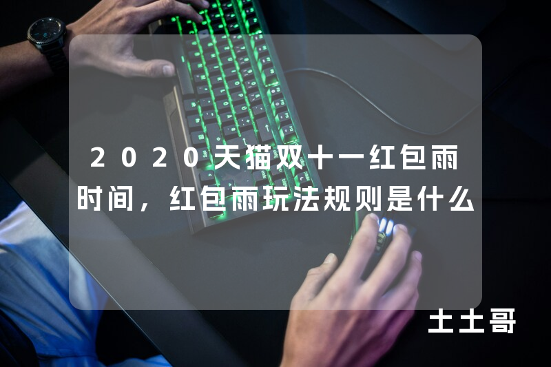 2020天猫双十一红包雨时间,红包雨玩法规则是什么 2020天猫双十一红包雨时间,红包雨玩法规则是什么