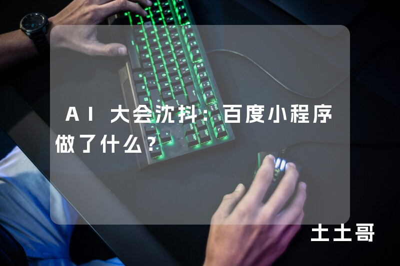 AI大会沈抖:百度小程序做了什么? AI大会沈抖:百度小程序做了什么?