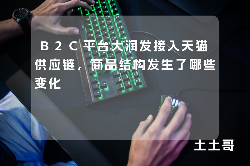 B2C平台大润发接入天猫供应链,商品结构发生了哪些变化 B2C平台大润发接入天猫供应链,商品结构发生了哪些变化