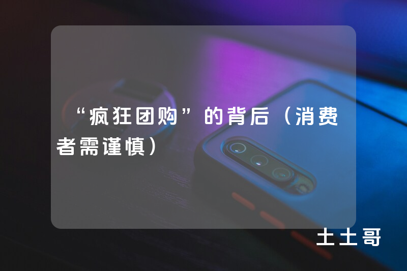 “疯狂团购”的背后(消费者需谨慎) “疯狂团购”的背后(消费者需谨慎)