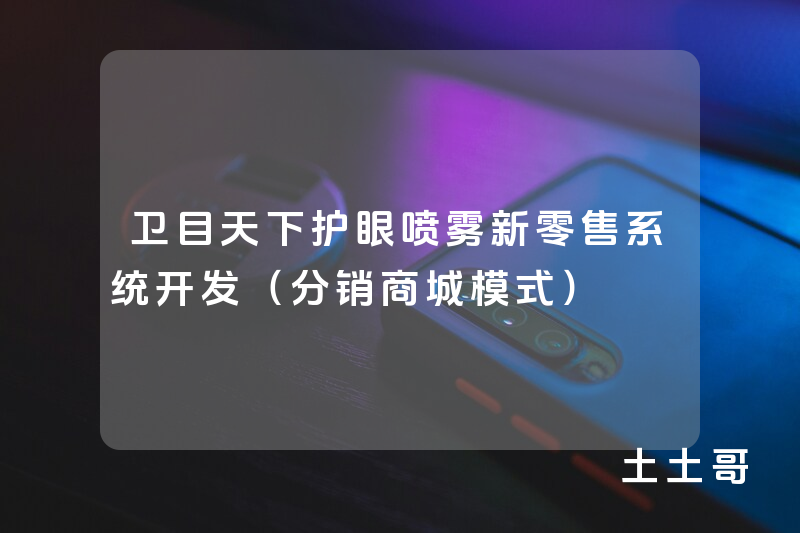 卫目天下护眼喷雾新零售系统开发(分销商城模式) 卫目天下护眼喷雾新零售系统开发(分销商城模式)
