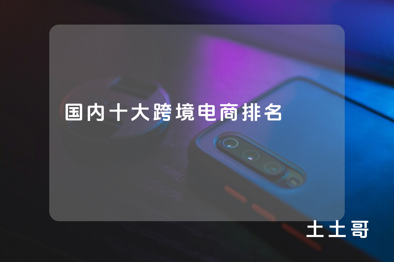 国内十大跨境电商排名 国内十大跨境电商排名