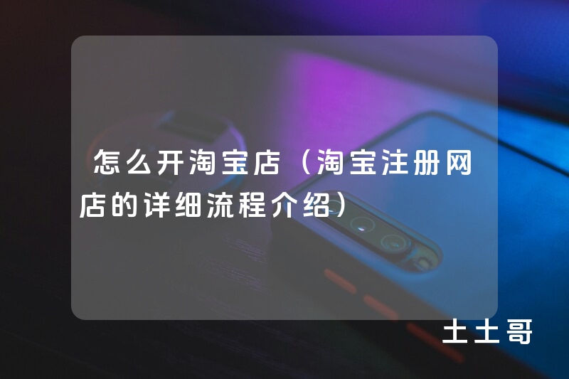 怎么开淘宝店(淘宝注册网店的详细流程介绍) 怎么开淘宝店(淘宝注册网店的详细流程介绍)